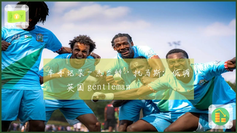 车手记录 - 杰兰特·托马斯：低调的英国 gentleman