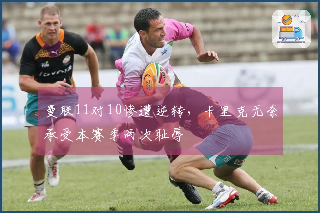 曼联11对10惨遭逆转，卡里克无奈承受本赛季两次耻辱