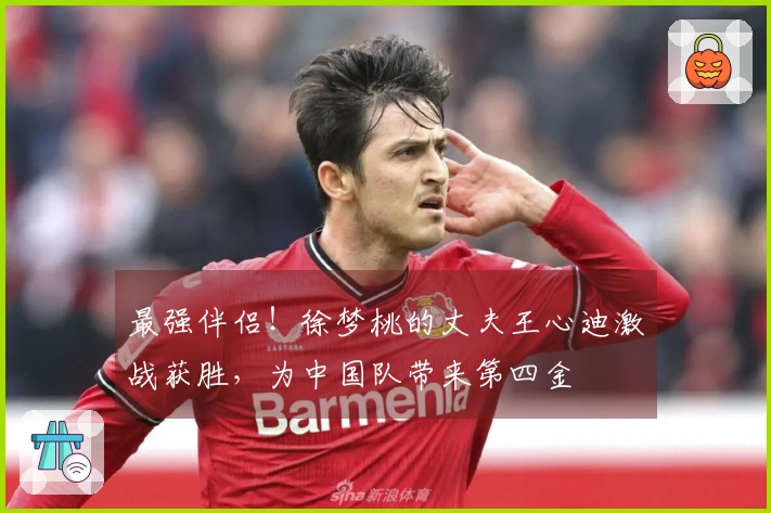 最强伴侣！徐梦桃的丈夫王心迪激战获胜，为中国队带来第四金