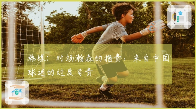 韩媒：对杨瀚森的指责，来自中国球迷的过度苛责