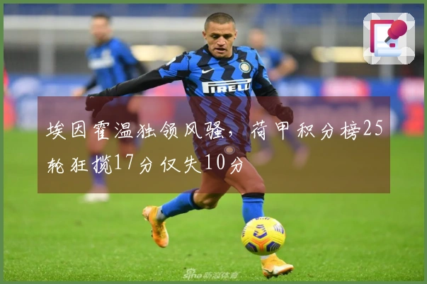 埃因霍温独领风骚，荷甲积分榜25轮狂揽17分仅失10分