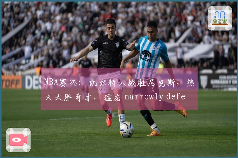 NBA赛况：凯尔特人战胜尼克斯，热火大胜奇才，猛龙 narrowly defeated 步行者，森林狼击败快船