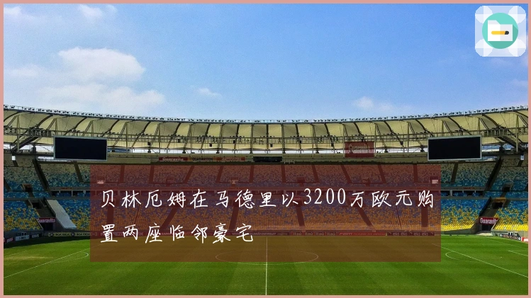 贝林厄姆在马德里以3200万欧元购置两座临邻豪宅