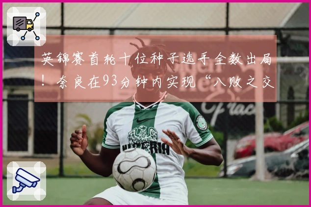 英锦赛首轮十位种子选手全数出局！奈良在93分钟内实现“八败之交”，四名选手退赛