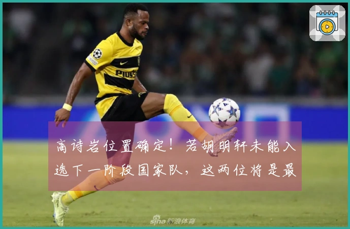 高诗岩位置确定！若胡明轩未能入选下一阶段国家队，这两位将是最佳替代人选